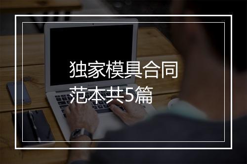 独家模具合同范本共5篇