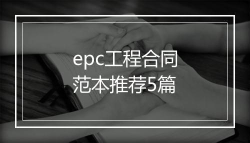 epc工程合同范本推荐5篇