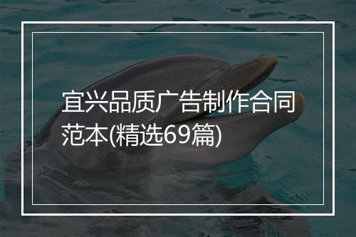 宜兴品质广告制作合同范本(精选69篇)