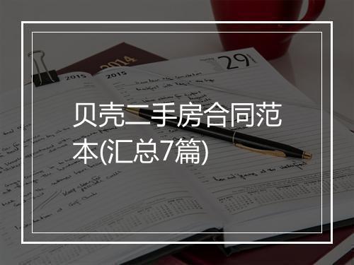 贝壳二手房合同范本(汇总7篇)