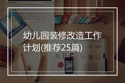 幼儿园装修改造工作计划(推荐25篇)