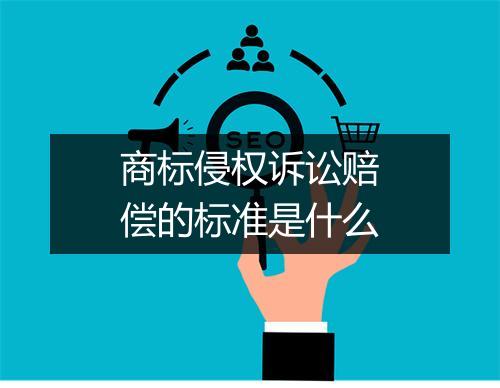 商标侵权诉讼赔偿的标准是什么