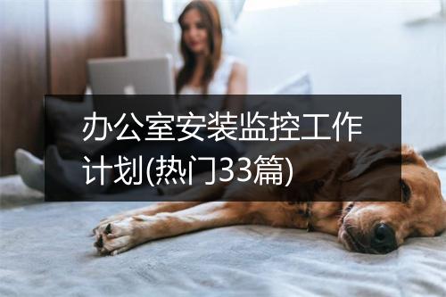 办公室安装监控工作计划(热门33篇)