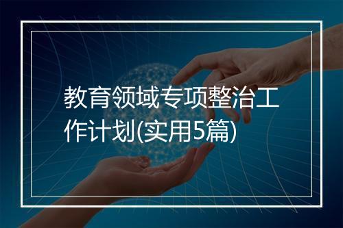教育领域专项整治工作计划(实用5篇)