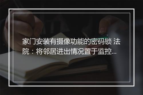 家门安装有摄像功能的密码锁 法院：将邻居进出情况置于监控之中，侵犯隐私权