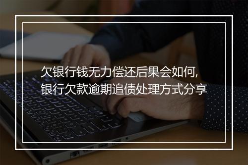 欠银行钱无力偿还后果会如何,银行欠款逾期追债处理方式分享