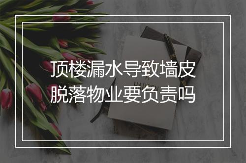 顶楼漏水导致墙皮脱落物业要负责吗