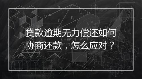 贷款逾期无力偿还如何协商还款，怎么应对？