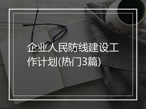 企业人民防线建设工作计划(热门3篇)