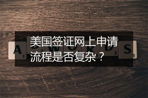 美国签证网上申请流程是否复杂？