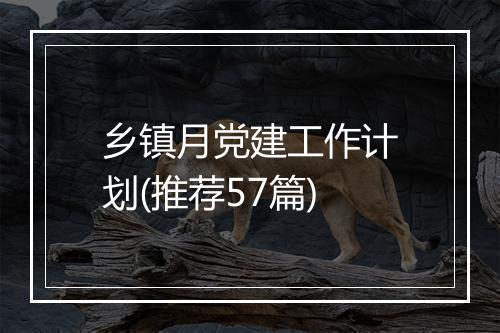 乡镇月党建工作计划(推荐57篇)