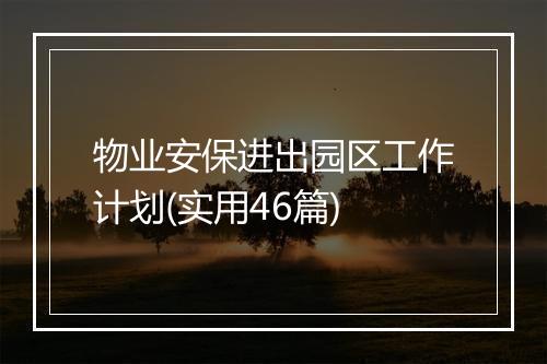 物业安保进出园区工作计划(实用46篇)