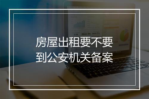 房屋出租要不要到公安机关备案