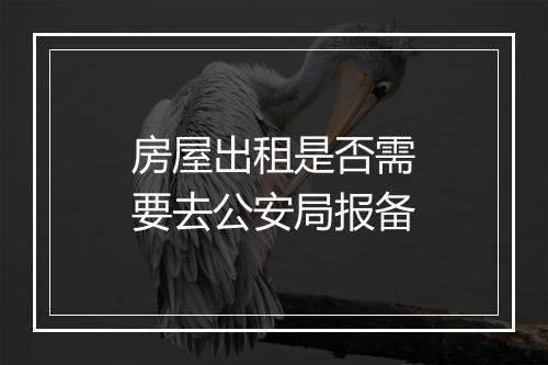 房屋出租是否需要去公安局报备