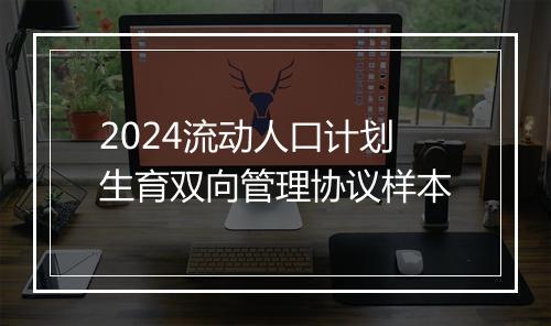2024流动人口计划生育双向管理协议样本