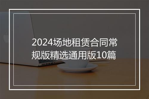 2024场地租赁合同常规版精选通用版10篇