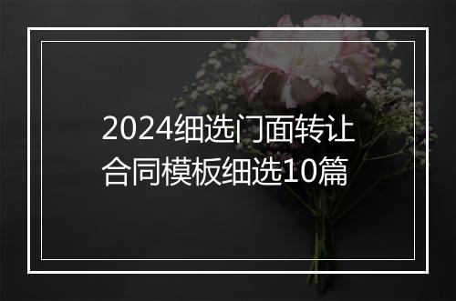 2024细选门面转让合同模板细选10篇