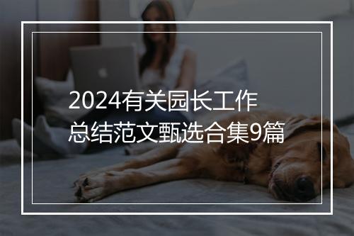 2024有关园长工作总结范文甄选合集9篇