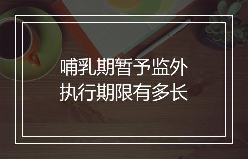 哺乳期暂予监外执行期限有多长