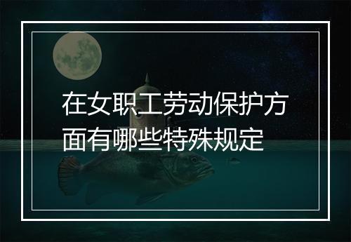 在女职工劳动保护方面有哪些特殊规定
