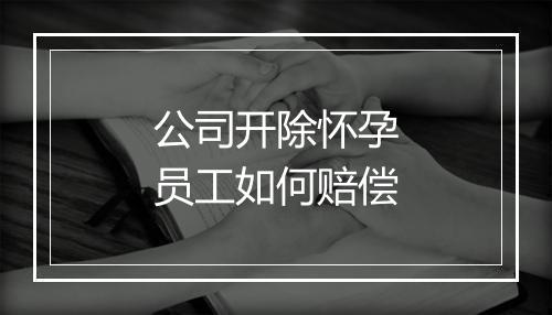 公司开除怀孕员工如何赔偿