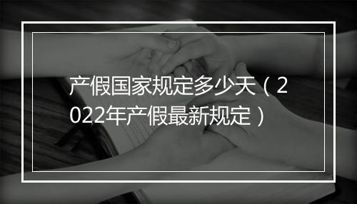 产假国家规定多少天（2022年产假最新规定）