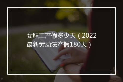 女职工产假多少天（2022最新劳动法产假180天）