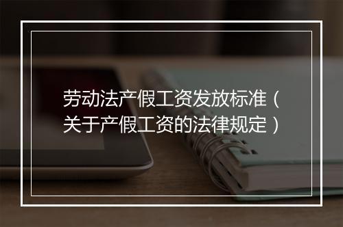 劳动法产假工资发放标准（关于产假工资的法律规定）