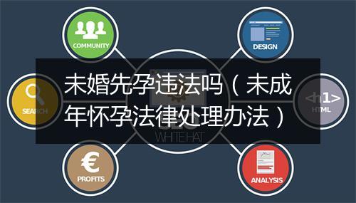 未婚先孕违法吗（未成年怀孕法律处理办法）