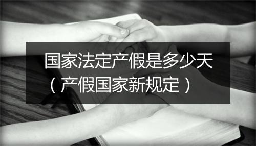 国家法定产假是多少天（产假国家新规定）