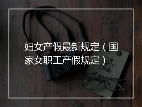 妇女产假最新规定（国家女职工产假规定）