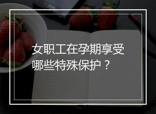 女职工在孕期享受哪些特殊保护？