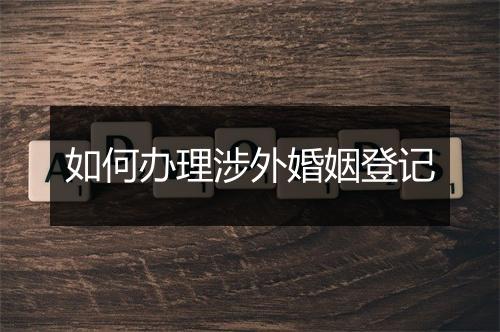 如何办理涉外婚姻登记