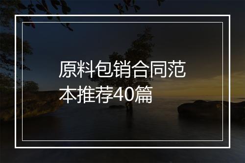 原料包销合同范本推荐40篇