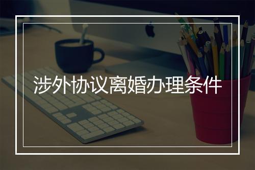 涉外协议离婚办理条件