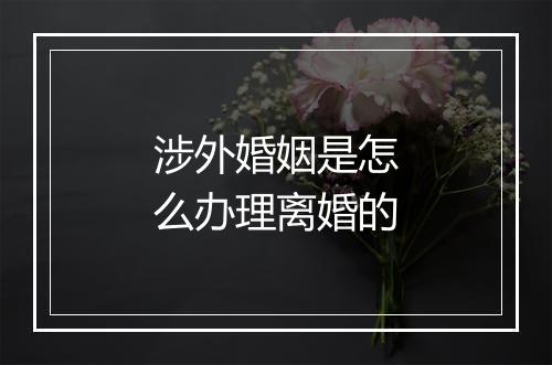 涉外婚姻是怎么办理离婚的