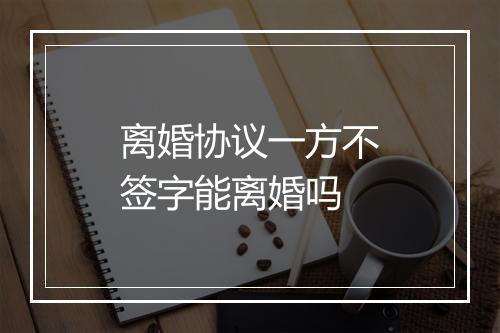 离婚协议一方不签字能离婚吗