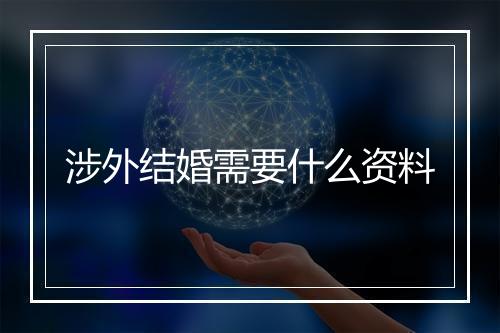 涉外结婚需要什么资料