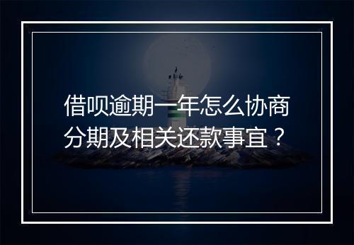 借呗逾期一年怎么协商分期及相关还款事宜？
