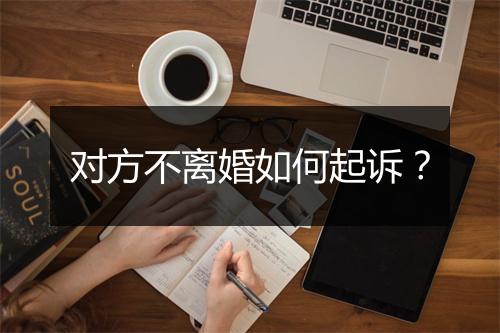 对方不离婚如何起诉？