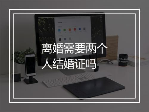 离婚需要两个人结婚证吗