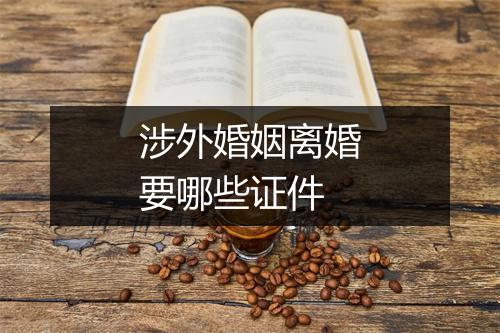 涉外婚姻离婚要哪些证件