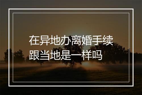 在异地办离婚手续跟当地是一样吗