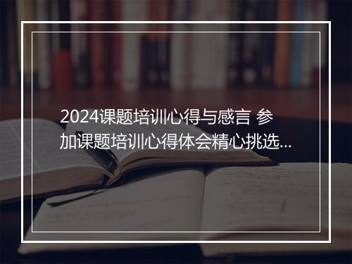 2024课题培训心得与感言 参加课题培训心得体会精心挑选8篇