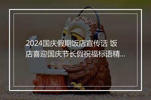 2024国庆假期饭店宣传话 饭店喜迎国庆节长假祝福标语精选8篇