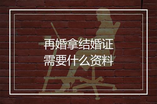 再婚拿结婚证需要什么资料