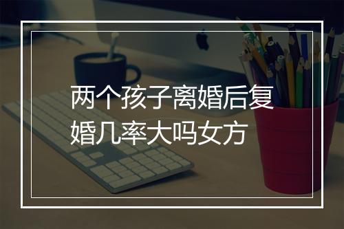 两个孩子离婚后复婚几率大吗女方