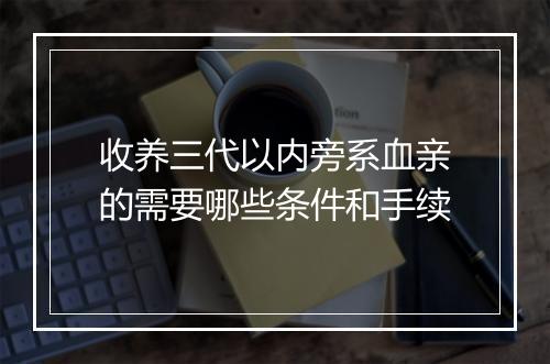 收养三代以内旁系血亲的需要哪些条件和手续