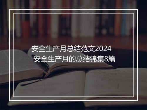 安全生产月总结范文2024 安全生产月的总结锦集8篇