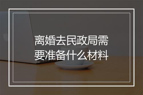 离婚去民政局需要准备什么材料